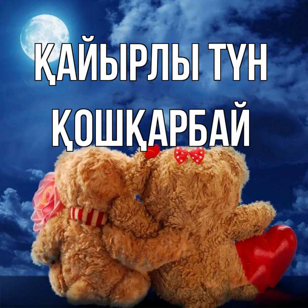 Күн сайын ашық хат с именем, ҚОШҚАРБАЙ Қайырлы түн плюшевые Онлайн тегін жүктеп алу тілектері бар керемет карта 