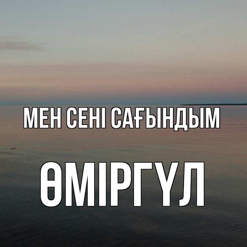 Күн сайын ашық хат с именем, ӨМІРГҮЛ Мен сені сағындым пусто Онлайн тегін жүктеп алу тілектері бар керемет карта 