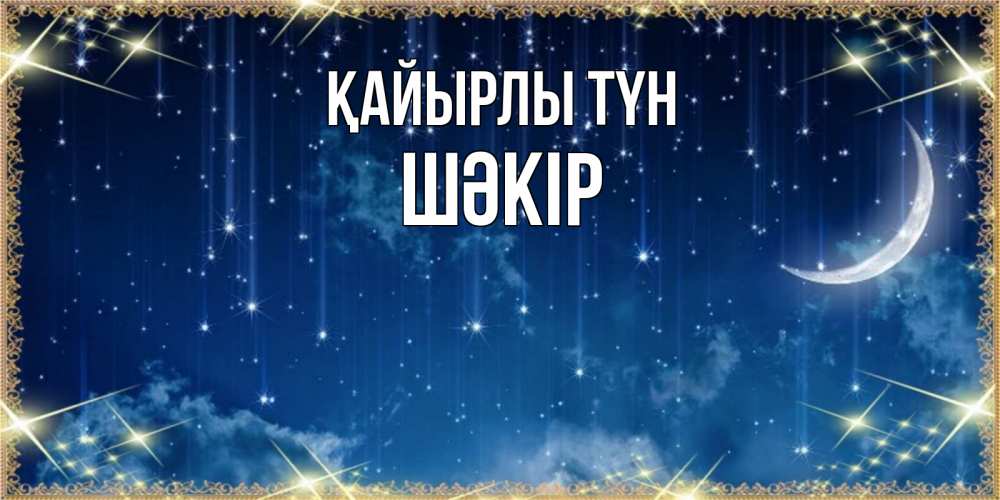 Күн сайын ашық хат с именем, ШӘКІР Қайырлы түн звездопад и месяц на открытках ко сну Онлайн тегін жүктеп алу тілектері бар керемет карта 
