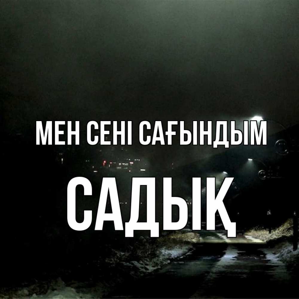 Күн сайын ашық хат с именем, САДЫҚ Мен сені сағындым окраина города Онлайн тегін жүктеп алу тілектері бар керемет карта 
