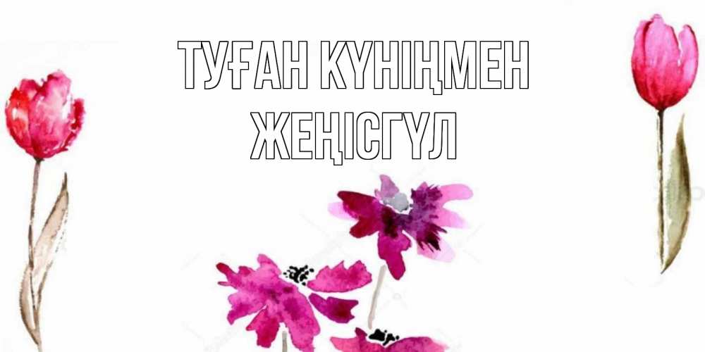 Күн сайын ашық хат с именем, ЖЕҢІСГҮЛ Туған күніңмен красные цветы нарисованные акварелью Онлайн тегін жүктеп алу тілектері бар керемет карта 