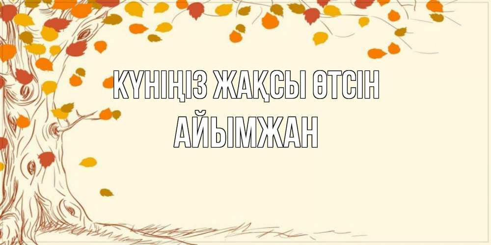 Күн сайын ашық хат с именем, АЙЫМЖАН Күніңіз жақсы өтсін осенний листопад Онлайн тегін жүктеп алу тілектері бар керемет карта 
