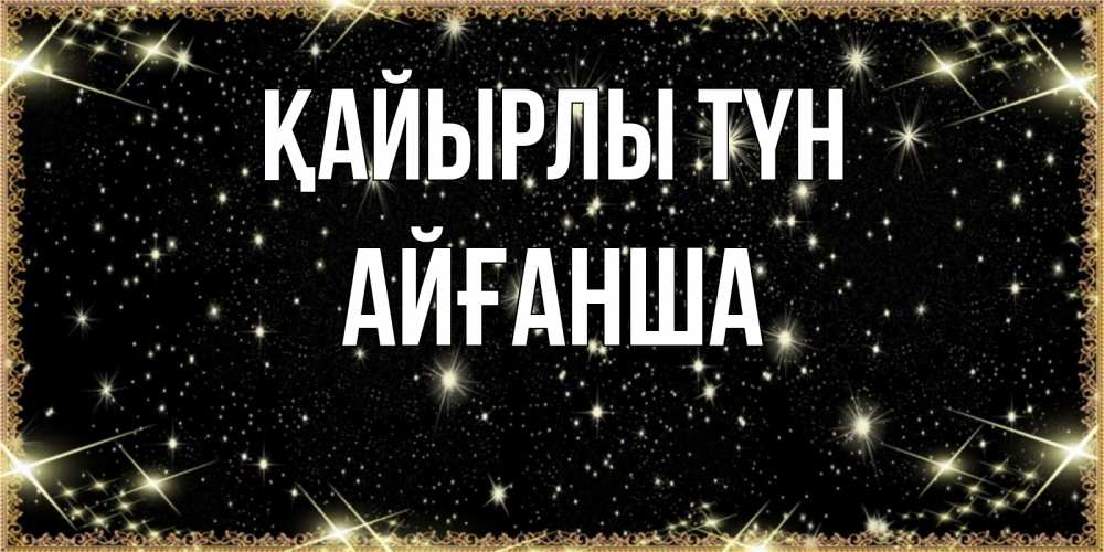 Күн сайын ашық хат с именем, АЙҒАНША Қайырлы түн засыпаем под звездами Онлайн тегін жүктеп алу тілектері бар керемет карта 