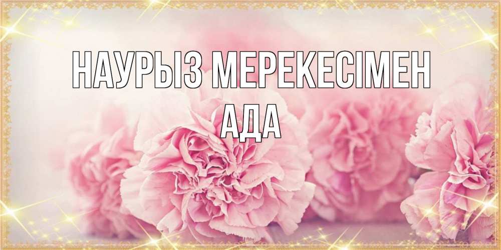 Күн сайын ашық хат с именем, Ада Наурыз мерекесімен розовые цветы на праздник весны наурыз Онлайн тегін жүктеп алу тілектері бар керемет карта 