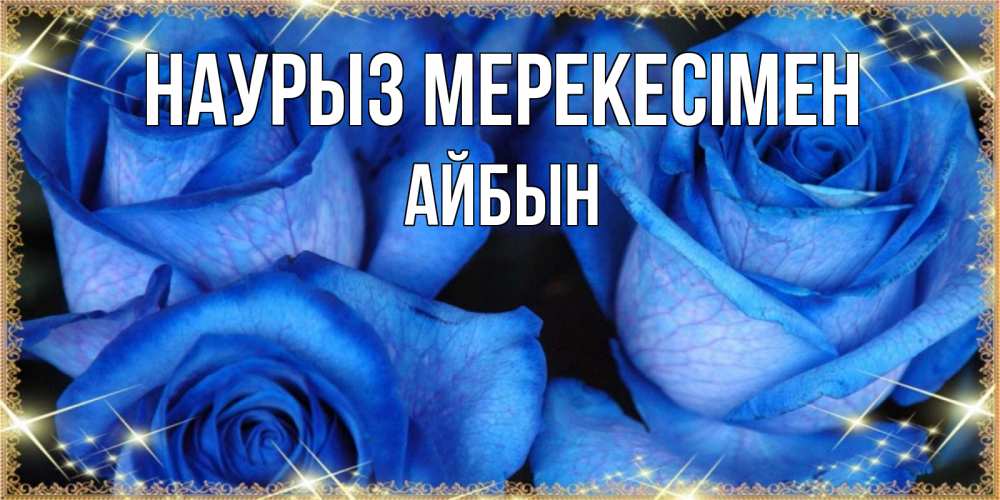 Күн сайын ашық хат с именем, Айбын Наурыз мерекесімен красивые розы для милых дам на международный праздник весны наурыз Онлайн тегін жүктеп алу тілектері бар керемет карта 