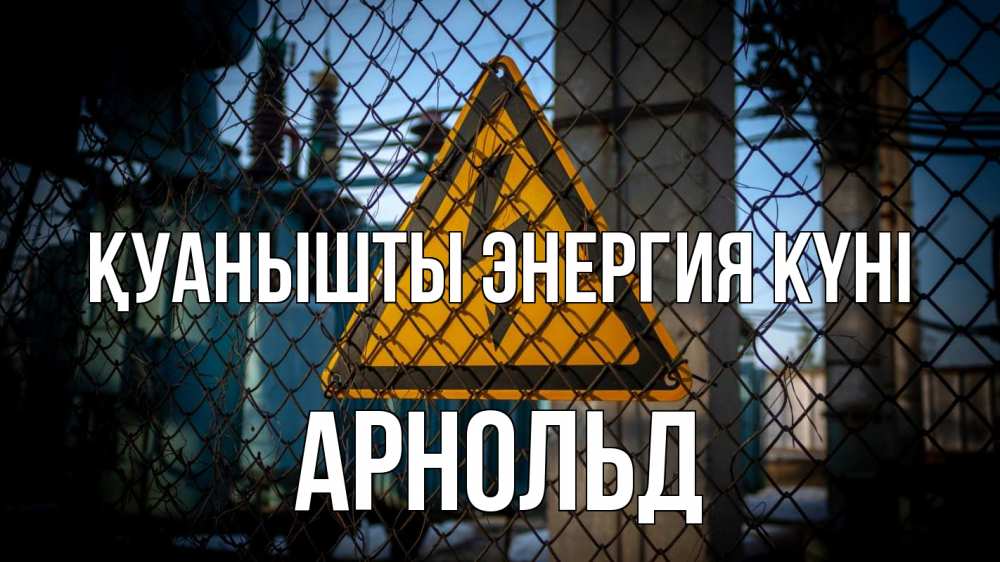 Күн сайын ашық хат с именем, Арнольд Қуанышты энергия күні трансформаторная подстанция Онлайн тегін жүктеп алу тілектері бар керемет карта 