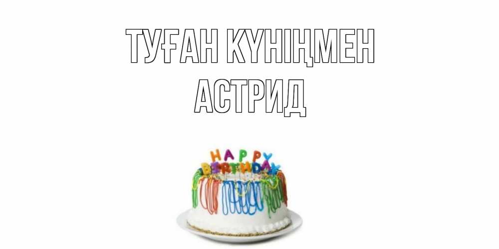 Күн сайын ашық хат с именем, Астрид Туған күніңмен Тортик Онлайн тегін жүктеп алу тілектері бар керемет карта 