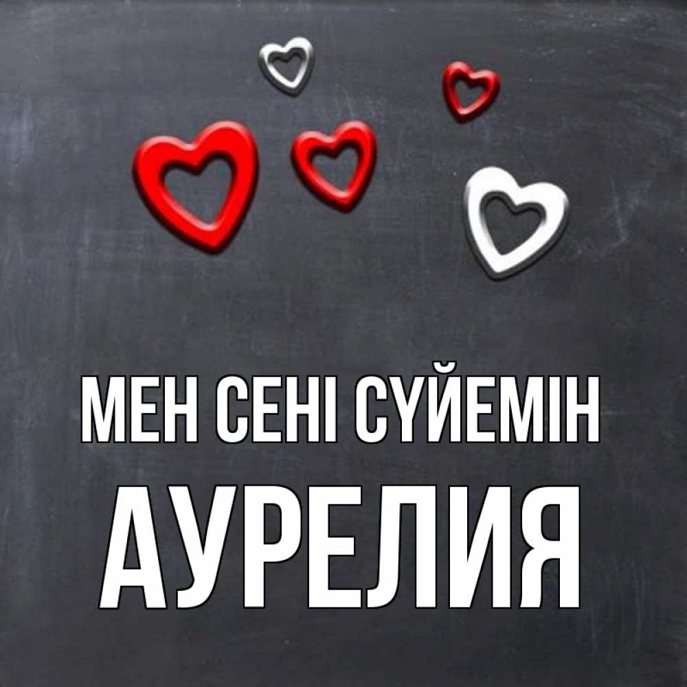 Күн сайын ашық хат с именем, Аурелия Мен сені сүйемін сердечки белые и красные Онлайн тегін жүктеп алу тілектері бар керемет карта 