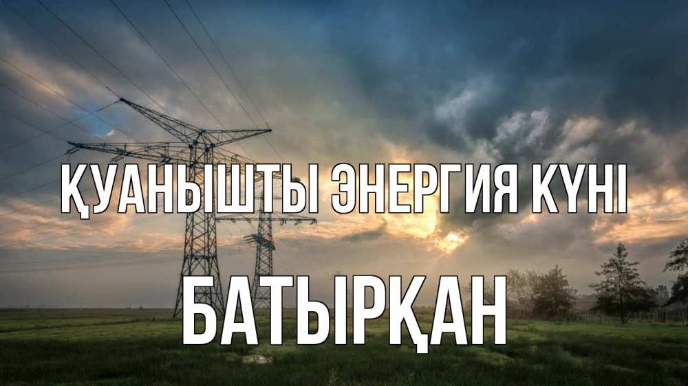 Күн сайын ашық хат с именем, Батырқан Қуанышты энергия күні облака столбы линия Онлайн тегін жүктеп алу тілектері бар керемет карта 
