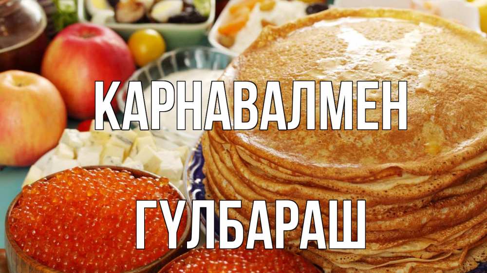 Күн сайын ашық хат с именем, ГҮЛБАРАШ Карнавалмен блины Онлайн тегін жүктеп алу тілектері бар керемет карта 