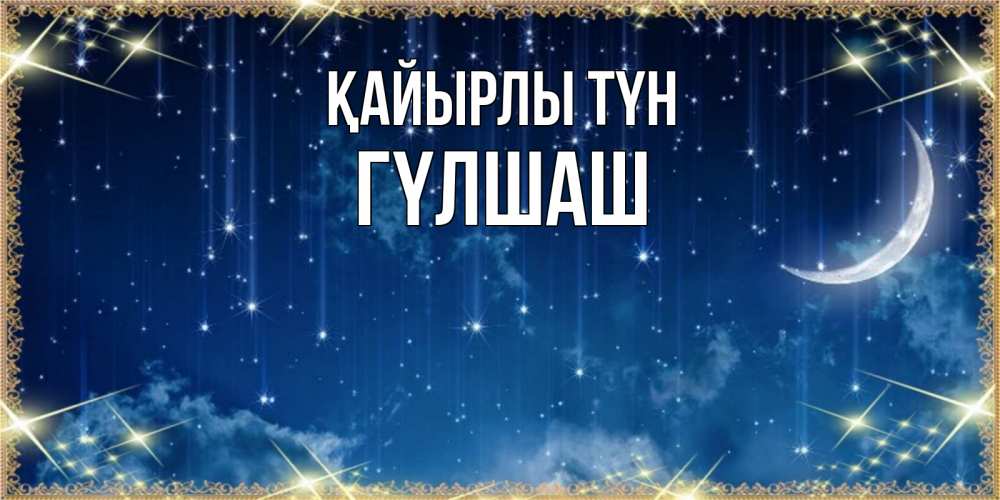 Күн сайын ашық хат с именем, ГҮЛШАШ Қайырлы түн звездопад и месяц на открытках ко сну Онлайн тегін жүктеп алу тілектері бар керемет карта 