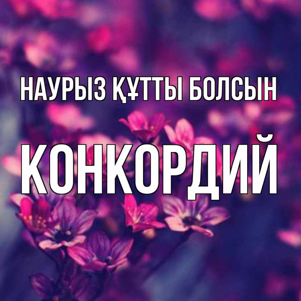Күн сайын ашық хат с именем, Конкордий Наурыз құтты болсын небольшие цветы 1 Онлайн тегін жүктеп алу тілектері бар керемет карта 