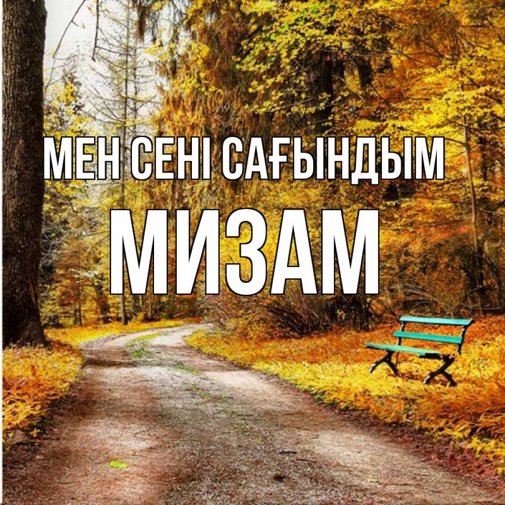 Күн сайын ашық хат с именем, МИЗАМ Мен сені сағындым зеленая лавочка и осенний лес Онлайн тегін жүктеп алу тілектері бар керемет карта 