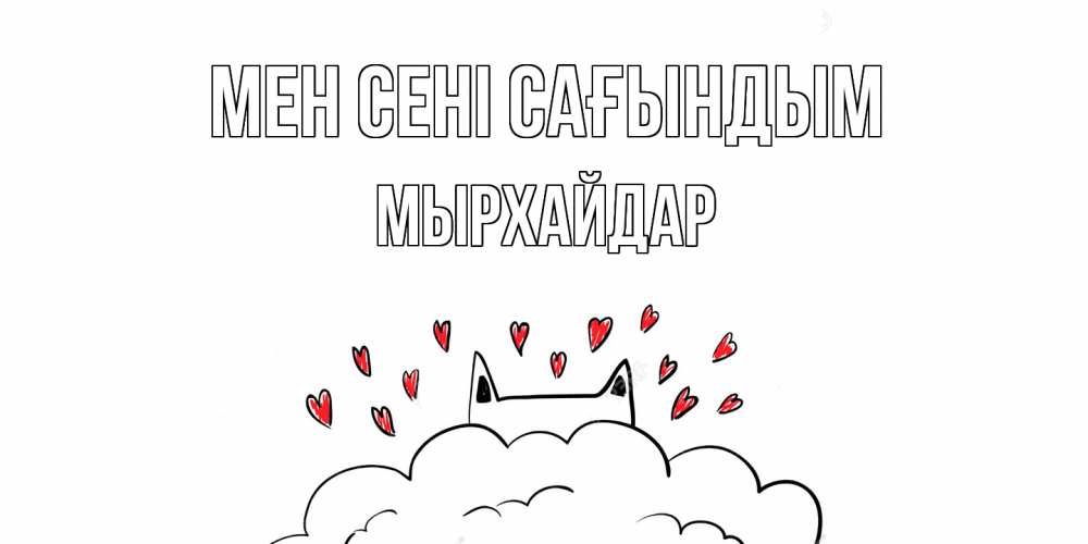 Күн сайын ашық хат с именем, МЫРХАЙДАР Мен сені сағындым котик скучает по тебе очень с сердечками Онлайн тегін жүктеп алу тілектері бар керемет карта 
