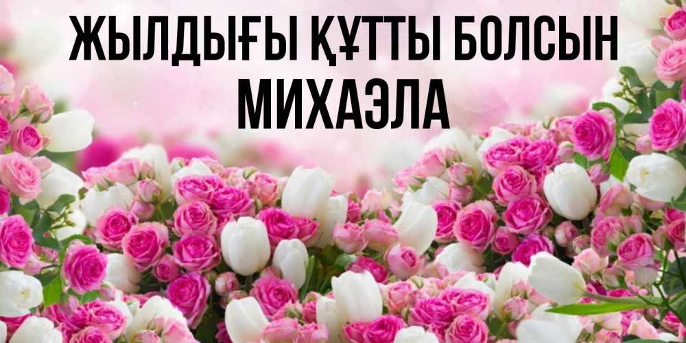 Күн сайын ашық хат с именем, Михаэла Жылдығы құтты болсын открытка с разными розами Онлайн тегін жүктеп алу тілектері бар керемет карта 