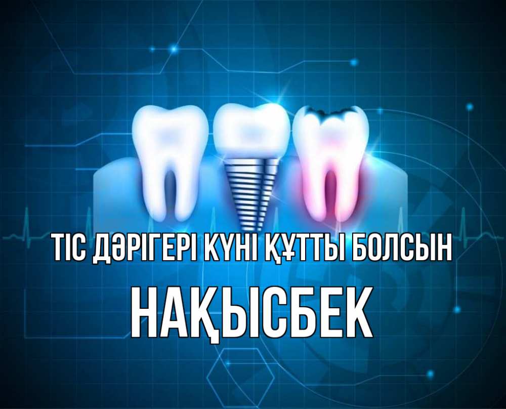 Күн сайын ашық хат с именем, НАҚЫСБЕК Тіс дәрігері күні құтты болсын с днем стоматолога Онлайн тегін жүктеп алу тілектері бар керемет карта 