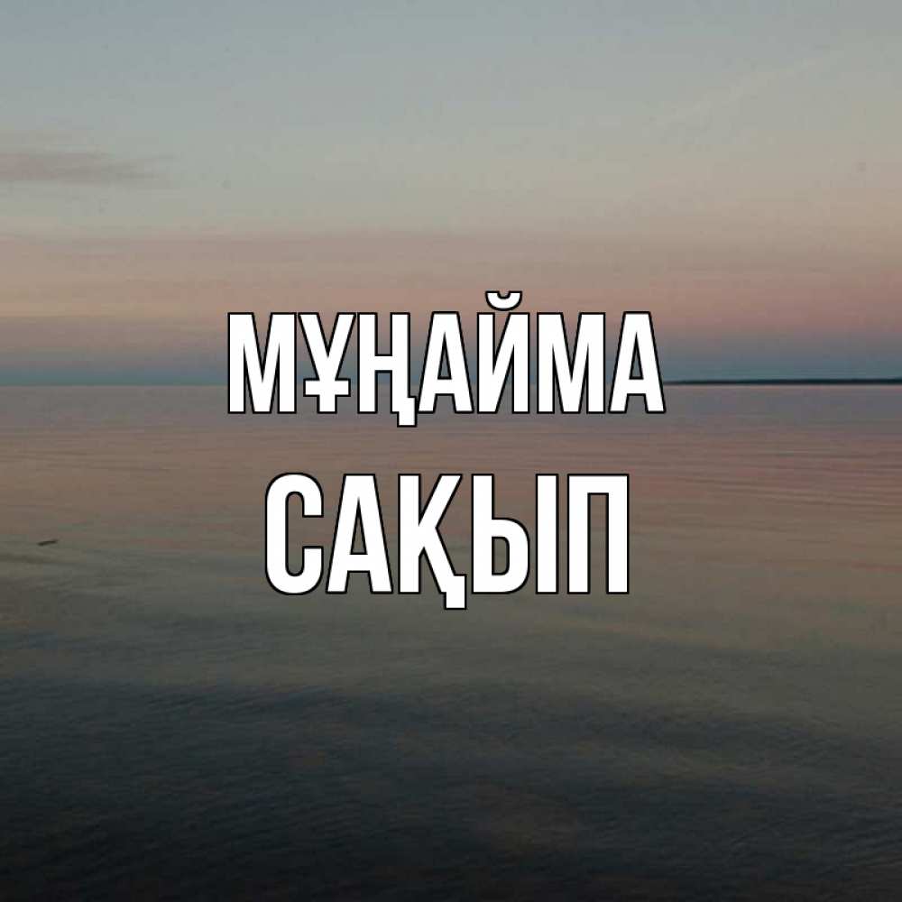 Күн сайын ашық хат с именем, САҚЫП Мұңайма водная гладь Онлайн тегін жүктеп алу тілектері бар керемет карта 