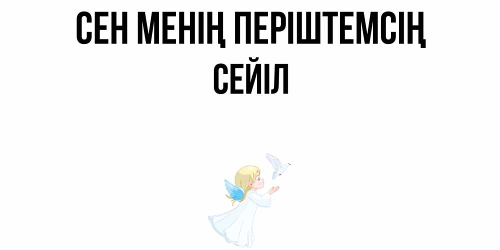 Күн сайын ашық хат с именем, СЕЙІЛ Сен менің періштемсің ангел, голубь Онлайн тегін жүктеп алу тілектері бар керемет карта 
