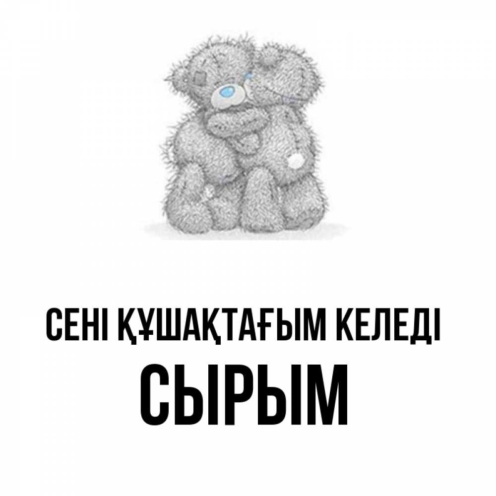 Күн сайын ашық хат с именем, СЫРЫМ сені құшақтағым келеді два теддика Онлайн тегін жүктеп алу тілектері бар керемет карта 