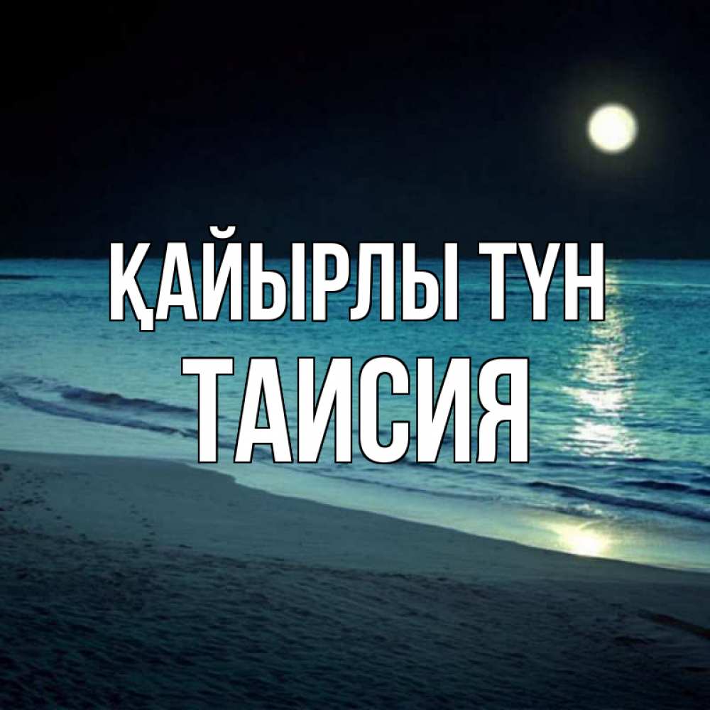 Күн сайын ашық хат с именем, Таисия Қайырлы түн нежное море ночью Онлайн тегін жүктеп алу тілектері бар керемет карта 