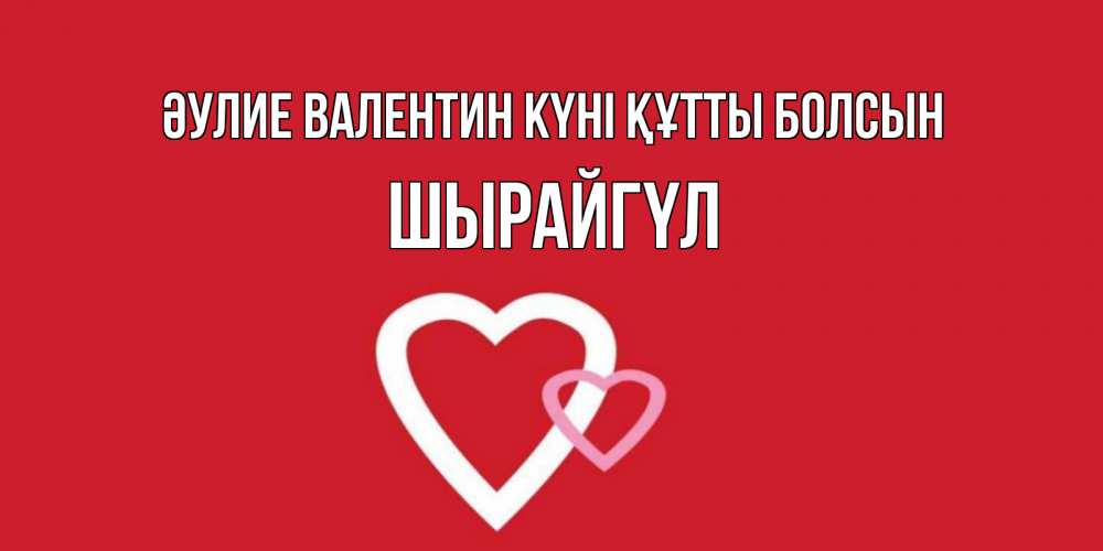 Күн сайын ашық хат с именем, ШЫРАЙГҮЛ Әулие Валентин күні құтты болсын Красненькая валентинка для влюбленных Онлайн тегін жүктеп алу тілектері бар керемет карта 