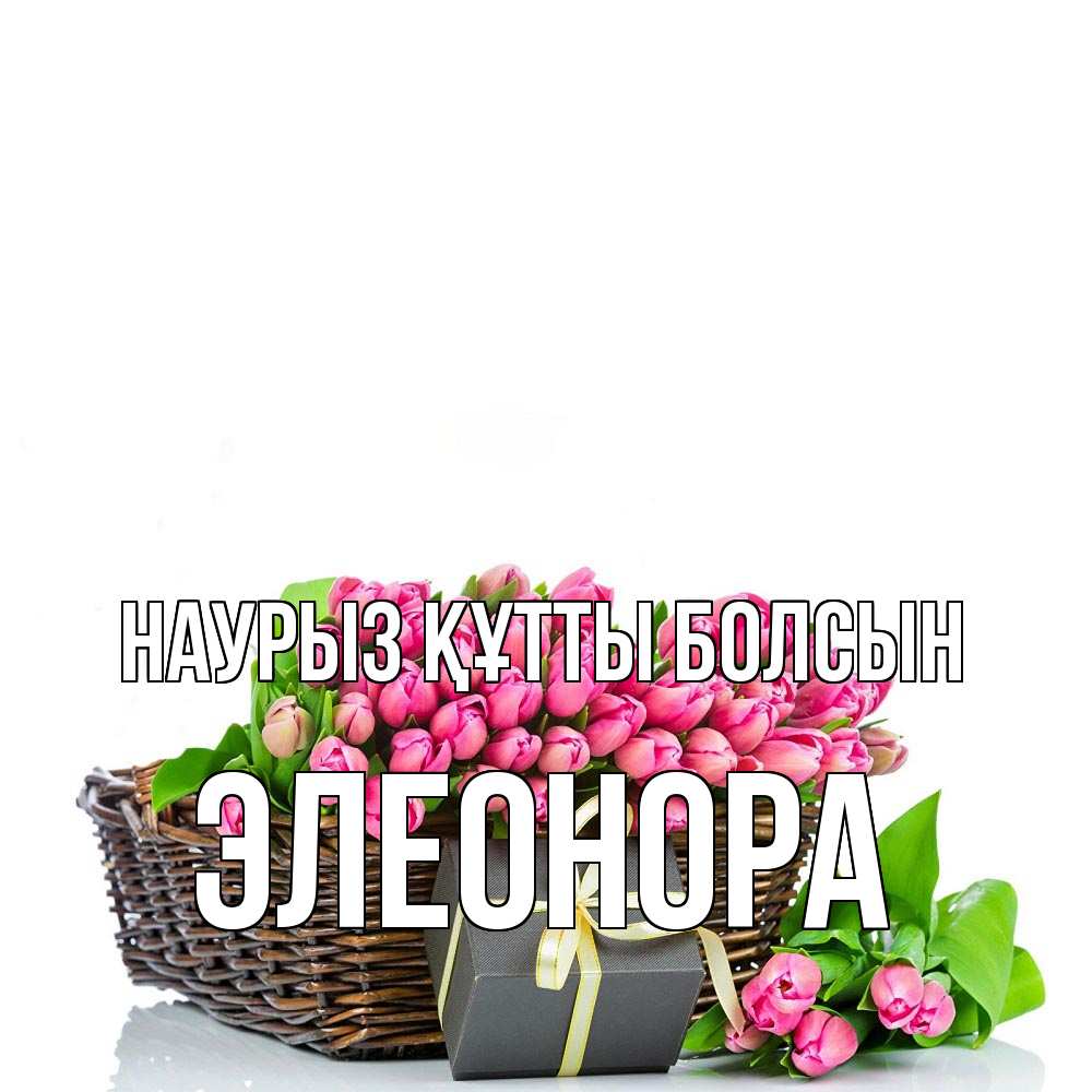 Күн сайын ашық хат с именем, Элеонора Наурыз құтты болсын цветы Онлайн тегін жүктеп алу тілектері бар керемет карта 