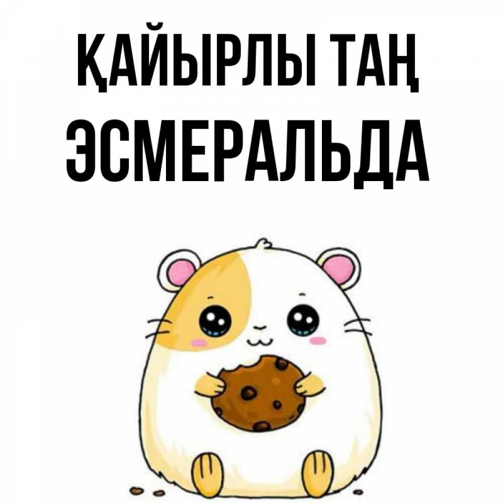 Күн сайын ашық хат с именем, Эсмеральда Қайырлы таң есть печеньку. Утречко Онлайн тегін жүктеп алу тілектері бар керемет карта 