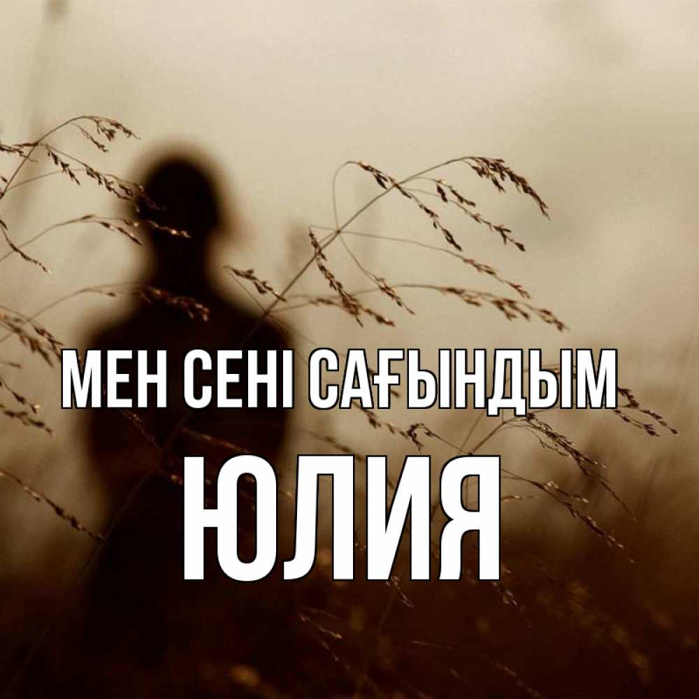 Күн сайын ашық хат с именем, Юлия Мен сені сағындым силуэт девушки Онлайн тегін жүктеп алу тілектері бар керемет карта 
