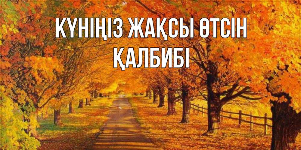 Күн сайын ашық хат с именем, ҚАЛБИБІ Күніңіз жақсы өтсін деревья с осенними листьями Онлайн тегін жүктеп алу тілектері бар керемет карта 