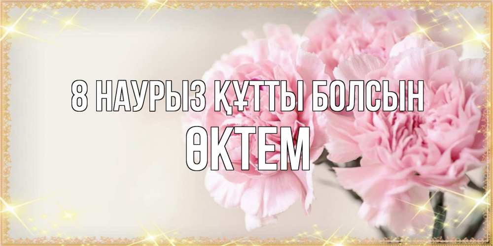 Күн сайын ашық хат с именем, ӨКТЕМ 8 наурыз құтты болсын открытка с розовыми цветами в рамочке с подписью на 8 марта Онлайн тегін жүктеп алу тілектері бар керемет карта 