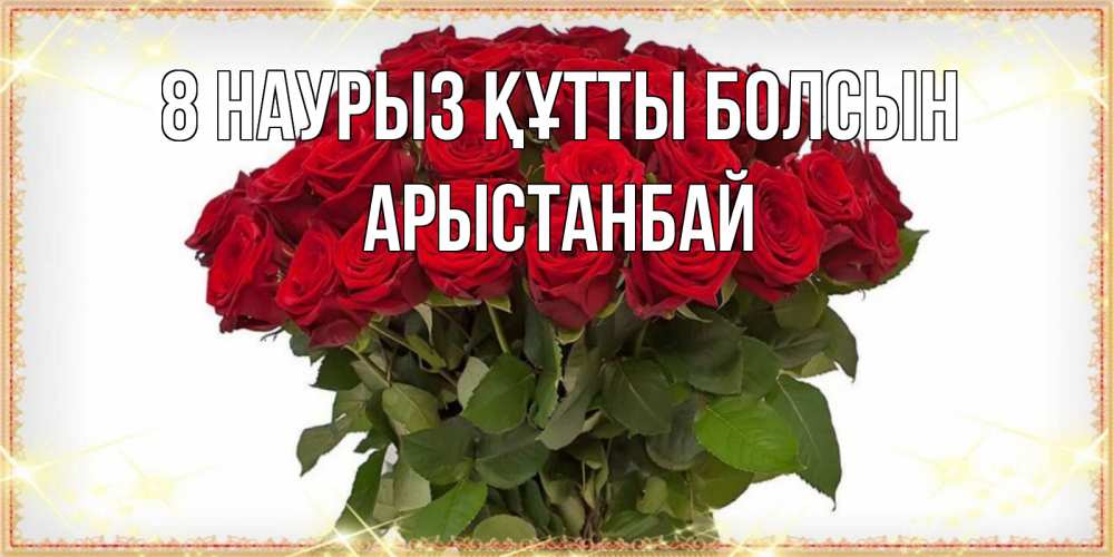 Күн сайын ашық хат с именем, Арыстанбай 8 наурыз құтты болсын поздравляю с 8 марта Онлайн тегін жүктеп алу тілектері бар керемет карта 