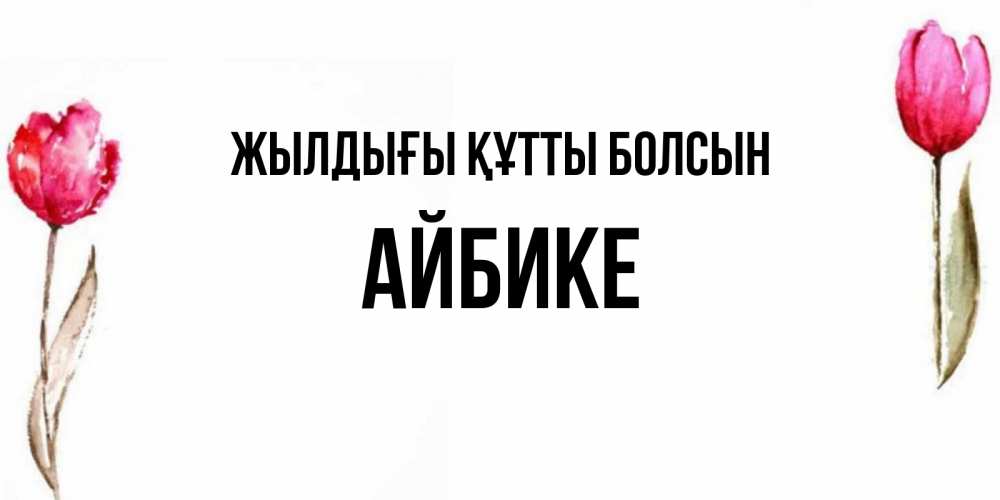 Күн сайын ашық хат с именем, АЙБИКЕ Жылдығы құтты болсын открытки акварелью с цветами Онлайн тегін жүктеп алу тілектері бар керемет карта 