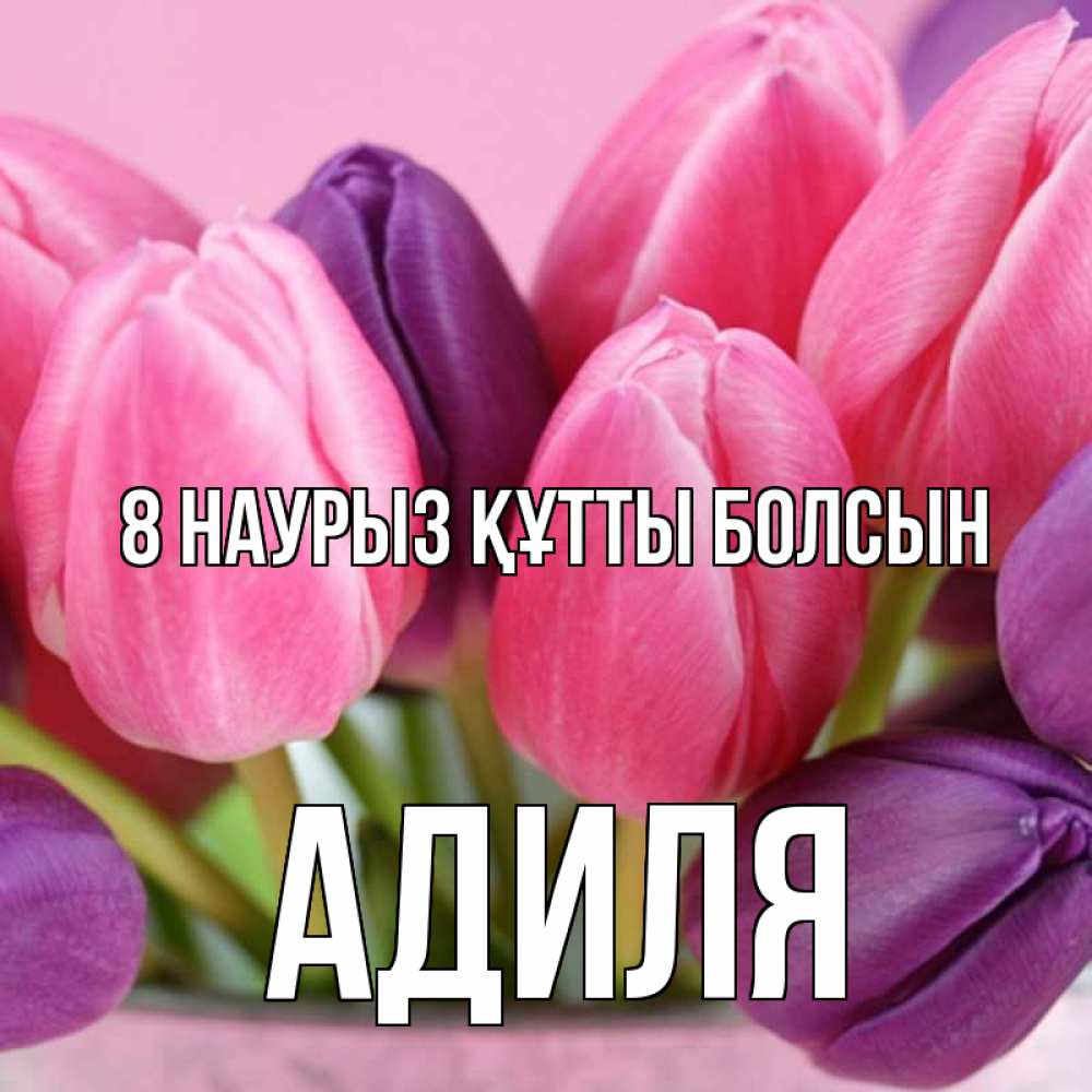 Күн сайын ашық хат с именем, Адиля 8 наурыз құтты болсын маме 1 Онлайн тегін жүктеп алу тілектері бар керемет карта 