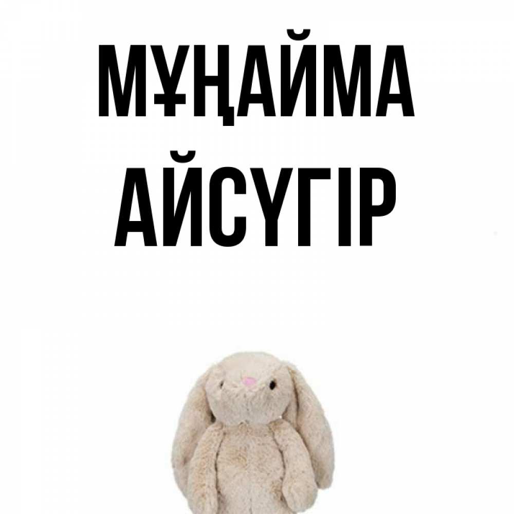 Күн сайын ашық хат с именем, Айсүгір Мұңайма детская игрушка зайчика Онлайн тегін жүктеп алу тілектері бар керемет карта 