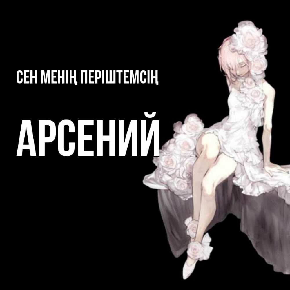 Күн сайын ашық хат с именем, Арсений Сен менің періштемсің девушка в стиле аниме как ангел Онлайн тегін жүктеп алу тілектері бар керемет карта 