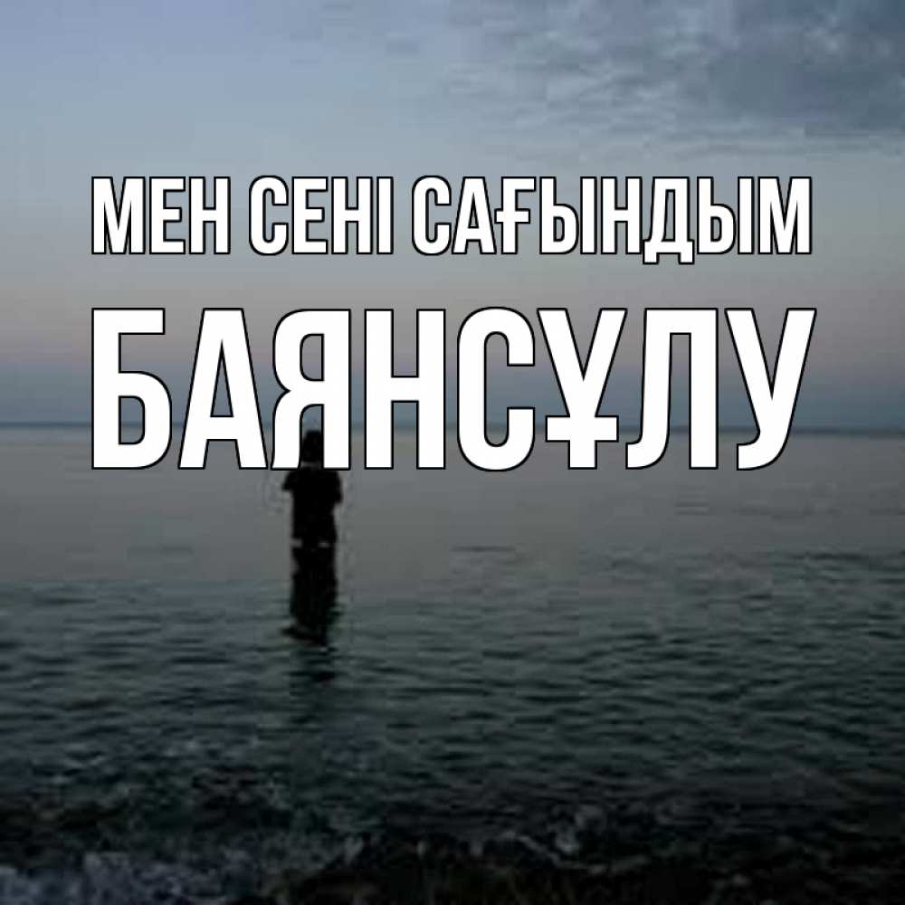 Күн сайын ашық хат с именем, БАЯНСҰЛУ Мен сені сағындым скука Онлайн тегін жүктеп алу тілектері бар керемет карта 