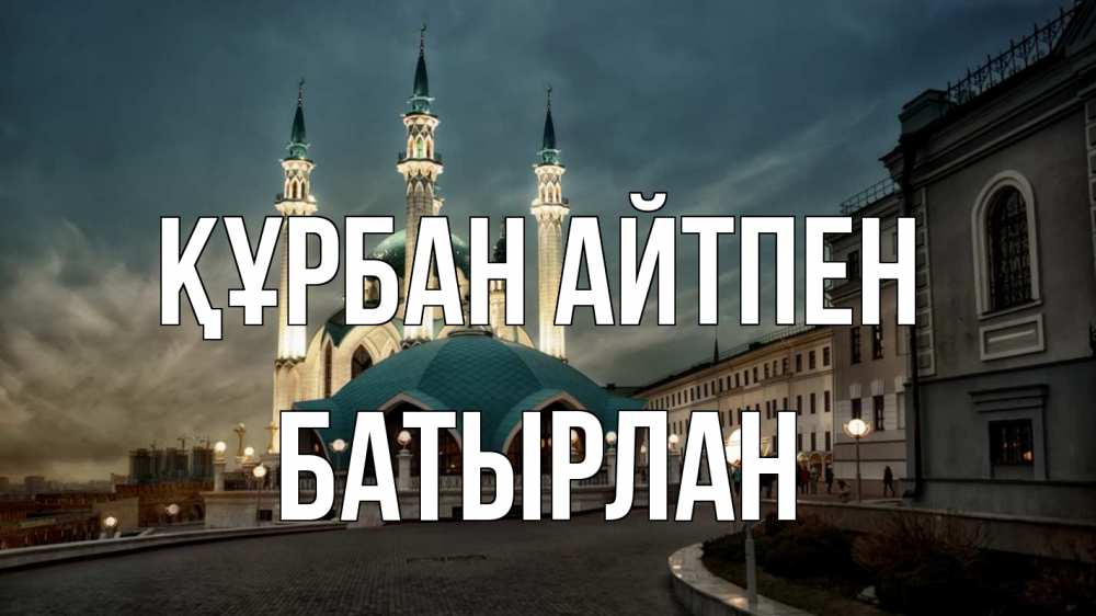 Күн сайын ашық хат с именем, Батырлан Құрбан айтпен мечеть Онлайн тегін жүктеп алу тілектері бар керемет карта 