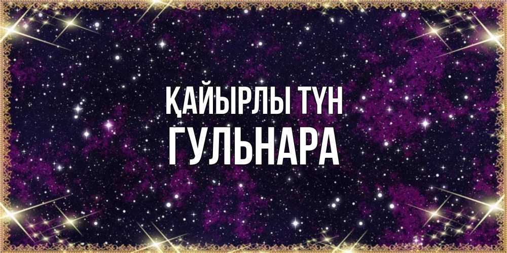 Күн сайын ашық хат с именем, Гульнара Қайырлы түн хорошего сна Онлайн тегін жүктеп алу тілектері бар керемет карта 
