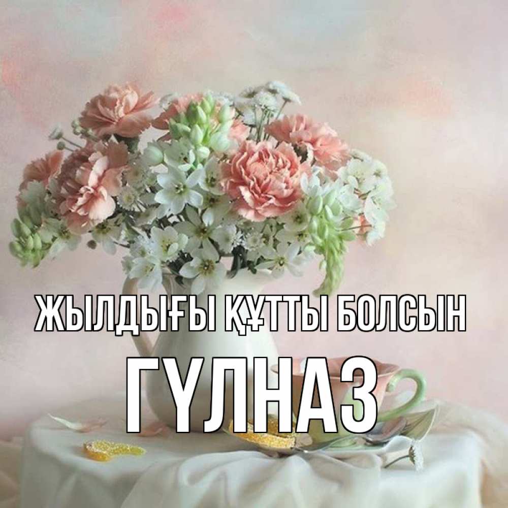 Күн сайын ашық хат с именем, ГҮЛНАЗ Жылдығы құтты болсын с цветами Онлайн тегін жүктеп алу тілектері бар керемет карта 