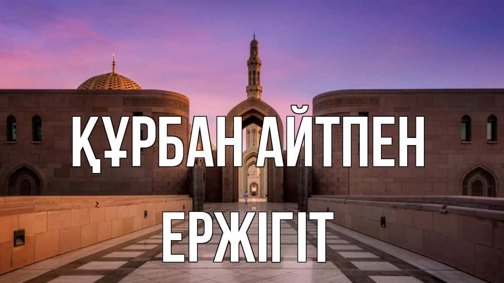Күн сайын ашық хат с именем, Ержігіт Құрбан айтпен мечеть Онлайн тегін жүктеп алу тілектері бар керемет карта 