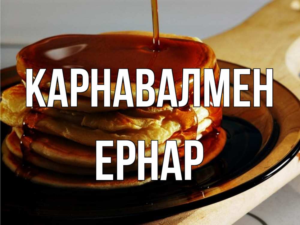 Күн сайын ашық хат с именем, Ернар Карнавалмен блины Онлайн тегін жүктеп алу тілектері бар керемет карта 