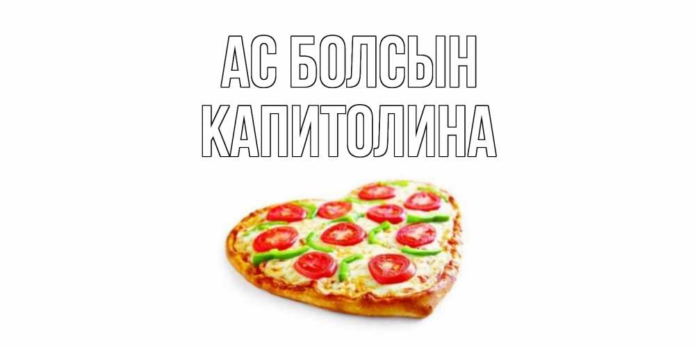 Күн сайын ашық хат с именем, Капитолина Ас болсын пицца Онлайн тегін жүктеп алу тілектері бар керемет карта 