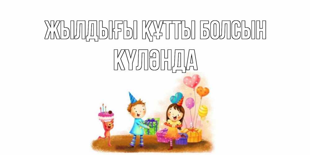 Күн сайын ашық хат с именем, КҮЛӘНДА Жылдығы құтты болсын дети, подарки Онлайн тегін жүктеп алу тілектері бар керемет карта 