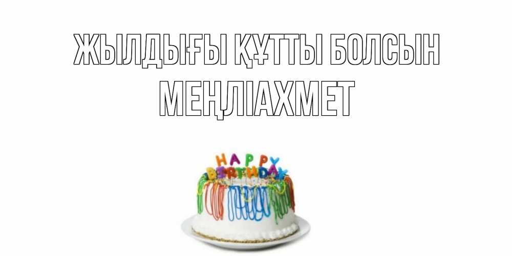Күн сайын ашық хат с именем, МЕҢЛІАХМЕТ Жылдығы құтты болсын Тортик Онлайн тегін жүктеп алу тілектері бар керемет карта 