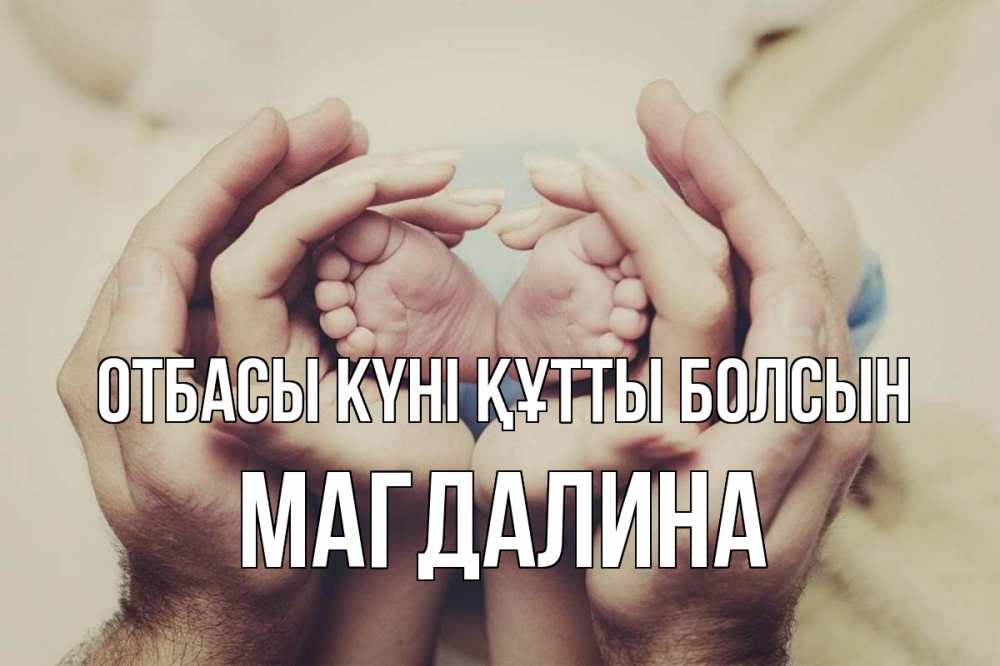 Күн сайын ашық хат с именем, Магдалина отбасы күні құтты болсын Семья, малыш, руки Онлайн тегін жүктеп алу тілектері бар керемет карта 