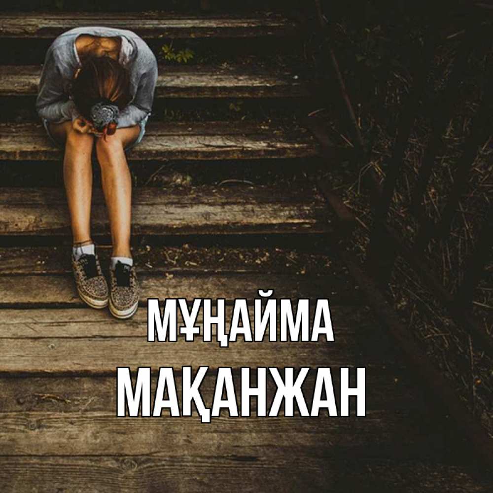 Күн сайын ашық хат с именем, Мақанжан Мұңайма девушка сидит на деревянных ступеньках Онлайн тегін жүктеп алу тілектері бар керемет карта 