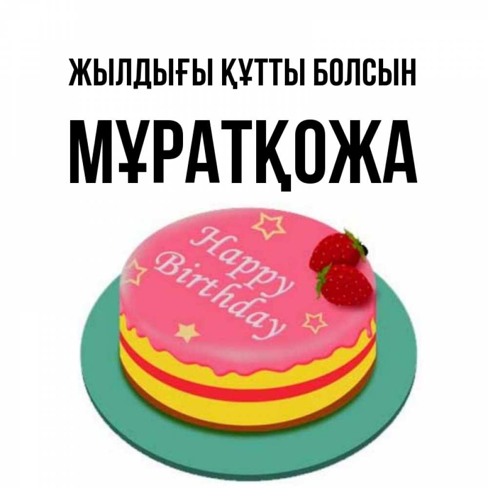 Күн сайын ашық хат с именем, Мұратқожа Жылдығы құтты болсын торт, клубника, днюха Онлайн тегін жүктеп алу тілектері бар керемет карта 