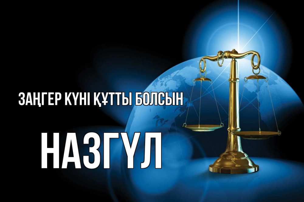 Күн сайын ашық хат с именем, НАЗГҮЛ Заңгер күні құтты болсын с днем юриста Онлайн тегін жүктеп алу тілектері бар керемет карта 