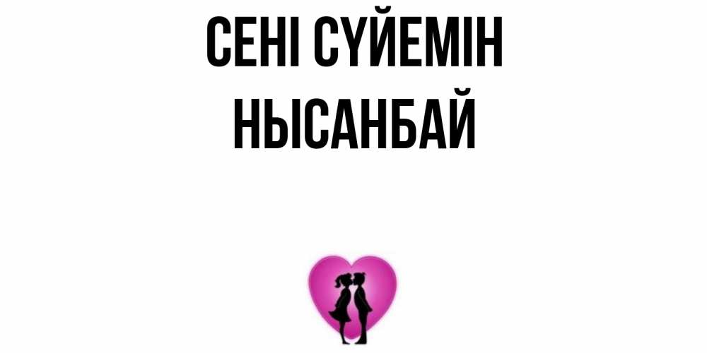 Күн сайын ашық хат с именем, НЫСАНБАЙ Сені сүйемін поцелуй Онлайн тегін жүктеп алу тілектері бар керемет карта 