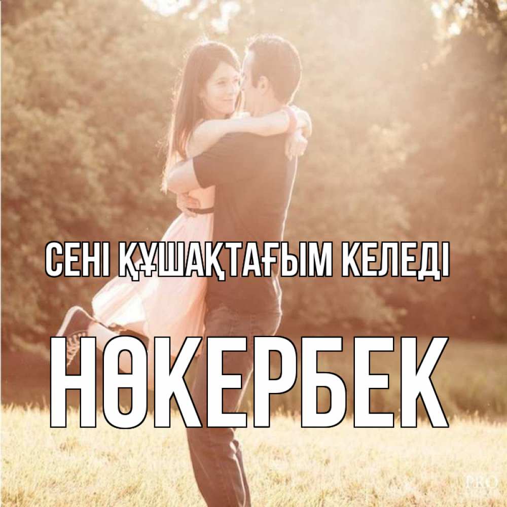 Күн сайын ашық хат с именем, НӨКЕРБЕК сені құшақтағым келеді парень и девушка фото под фильтром Онлайн тегін жүктеп алу тілектері бар керемет карта 